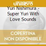 Yuri Nishimura - Super Yuri With Love Sounds cd