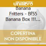 Banana Fritters - Bf55 Banana Box !!! Gokusen (4 Cd) cd