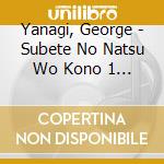 Yanagi, George - Subete No Natsu Wo Kono 1 Nichi Ni... cd
