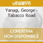 Yanagi, George - Tabacco Road cd musicale di Yanagi, George