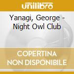 Yanagi, George - Night Owl Club cd musicale di Yanagi, George
