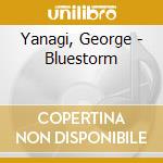 Yanagi, George - Bluestorm cd musicale di Yanagi, George
