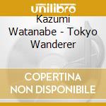 Kazumi Watanabe - Tokyo Wanderer cd musicale di Kazumi Watanabe