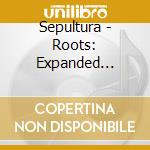Sepultura - Roots: Expanded Edition cd musicale di Sepultura
