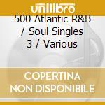 500 Atlantic R&B / Soul Singles 3 / Various cd musicale
