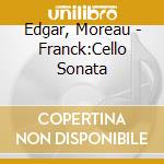 Edgar, Moreau - Franck:Cello Sonata cd musicale di Edgar, Moreau