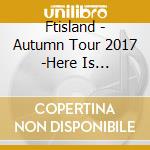 Ftisland - Autumn Tour 2017 -Here Is Paradise- cd