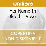 Her Name In Blood - Power cd musicale