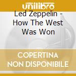 Led Zeppelin - How The West Was Won cd musicale di Led Zeppelin