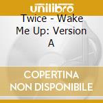 Twice - Wake Me Up: Version A cd musicale di Twice