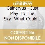 Galneryus - Just Play To The Sky -What Could We Do For You...?- cd