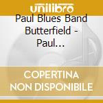 Paul Blues Band Butterfield - Paul Butterfield Blues Band cd musicale di Paul Blues Band Butterfield