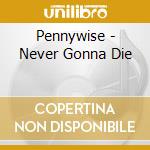 Pennywise - Never Gonna Die cd musicale di Pennywise