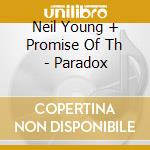 Neil Young + Promise Of Th - Paradox cd musicale di Neil Young + Promise Of Th