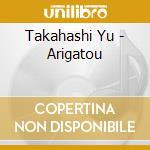 Takahashi Yu - Arigatou cd musicale di Takahashi Yu