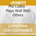 Phil Collins - Plays Well With Others cd musicale di Phil Collins