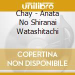 Chay - Anata No Shiranai Watashitachi cd