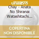 Chay - Anata No Shiranai Watashitachi (2 Cd) cd musicale di Chay