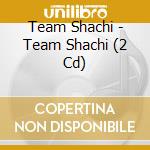 Team Shachi - Team Shachi (2 Cd) cd