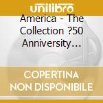 America - The Collection ?50 Anniversity Antho (3 Cd) cd musicale di America