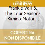 Frankie Valli & The Four Seasons - Kimino Motoni Kaeritai New Best (2 Cd) cd musicale di Frankie Valli & The Four S