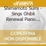 Shimamoto Sumi - Sings Ghibli Renewal Piano Version cd musicale