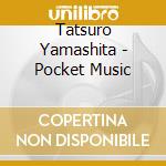 Tatsuro Yamashita - Pocket Music cd musicale