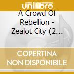 A Crowd Of Rebellion - Zealot City (2 Cd) cd
