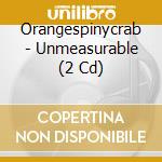 Orangespinycrab - Unmeasurable (2 Cd) cd
