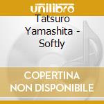 Tatsuro Yamashita - Softly cd musicale