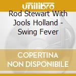 Rod Stewart With Jools Holland - Swing Fever cd