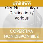 City Music Tokyo Destination / Various cd musicale