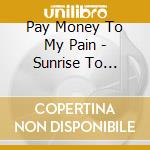 Pay Money To My Pain - Sunrise To Sunset / From Here To Somewhere (3 Blu-Ray) cd
