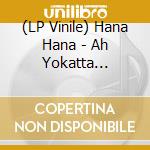 (LP Vinile) Hana Hana - Ah Yokatta (Setagaya-Mix) / Sayonara Daisuki Na Hito (7') vinile