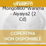 Mongol800*Wanima - Aiyaiya2 (2 Cd) cd