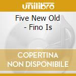 Five New Old - Fino Is cd