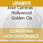 Jose Carreras - Hollywood Golden Cla cd musicale
