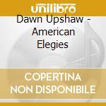 Dawn Upshaw - American Elegies cd musicale