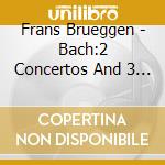 Frans Brueggen - Bach:2 Concertos And 3 Sonatas cd