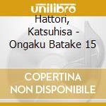 Hattori, Katsuhisa - Ongaku Batake 15 cd musicale