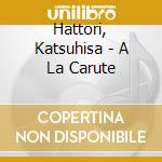 Hattori, Katsuhisa - A La Carute cd musicale