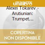 Alexei Tokarev - Arutiunian: Trumpet Concerto cd musicale di Alexei Tokarev