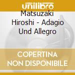 Matsuzaki Hiroshi - Adagio Und Allegro cd musicale di Matsuzaki Hiroshi