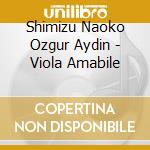 Shimizu Naoko Ozgur Aydin - Viola Amabile cd