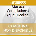 (Classical Compilations) - Aqua -Healing Classics- cd