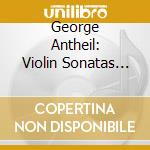 George Antheil: Violin Sonatas Nos. 1-4 cd
