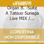 Organ B. -Suite A Tatsuo Sunaga Live MIX / Various cd