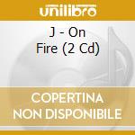 J - On Fire (2 Cd) cd