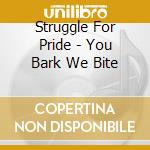 Struggle For Pride - You Bark We Bite cd musicale