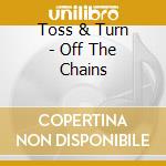 Toss & Turn - Off The Chains cd